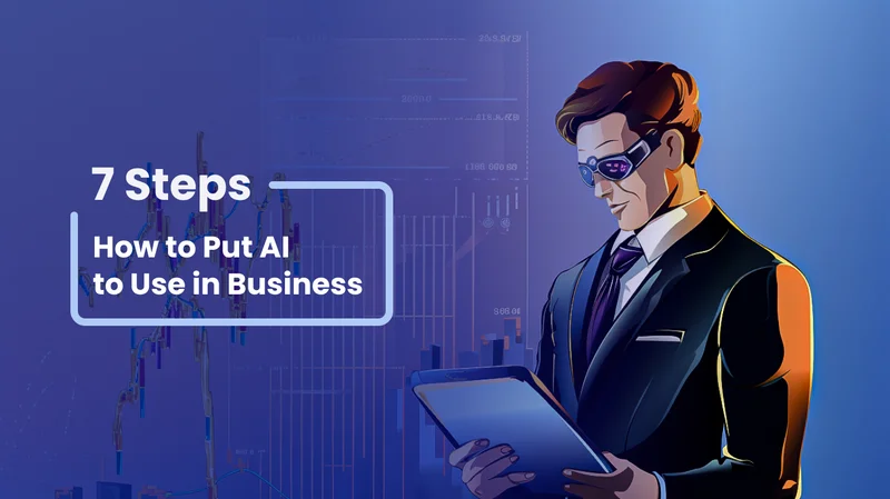 How to Put AI to Use in Business in 7 Essential Steps
